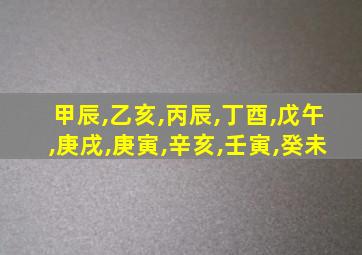 甲辰,乙亥,丙辰,丁酉,戊午,庚戌,庚寅,辛亥,壬寅,癸未