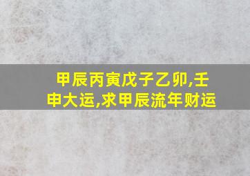 甲辰丙寅戊子乙卯,壬申大运,求甲辰流年财运