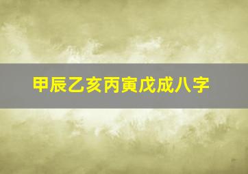 甲辰乙亥丙寅戊成八字