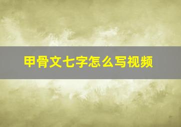 甲骨文七字怎么写视频