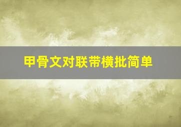 甲骨文对联带横批简单