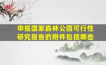 申报国家森林公园可行性研究报告的附件包括哪些