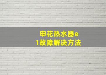 申花热水器e1故障解决方法