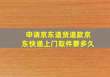 申请京东退货退款京东快递上门取件要多久