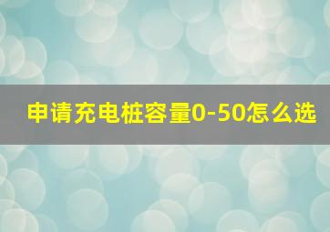 申请充电桩容量0-50怎么选