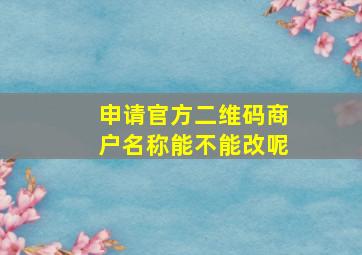 申请官方二维码商户名称能不能改呢