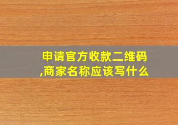 申请官方收款二维码,商家名称应该写什么