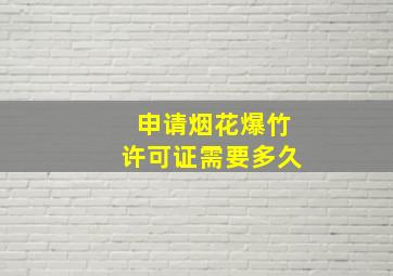 申请烟花爆竹许可证需要多久