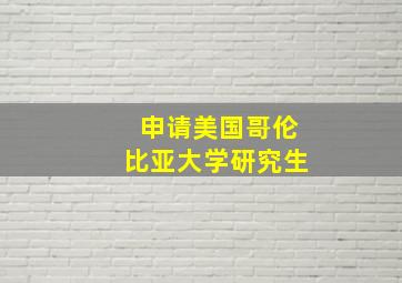 申请美国哥伦比亚大学研究生