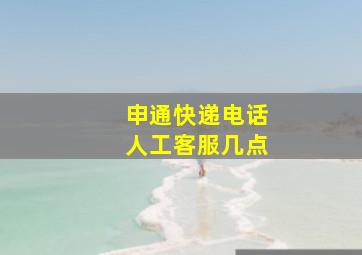 申通快递电话人工客服几点