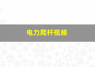 电力爬杆视频