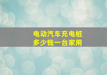 电动汽车充电桩多少钱一台家用