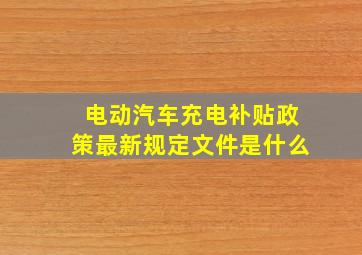 电动汽车充电补贴政策最新规定文件是什么