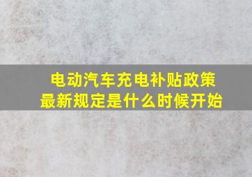 电动汽车充电补贴政策最新规定是什么时候开始