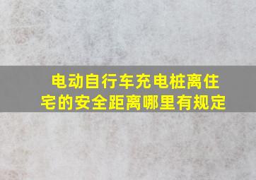 电动自行车充电桩离住宅的安全距离哪里有规定