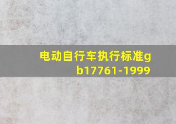 电动自行车执行标准gb17761-1999