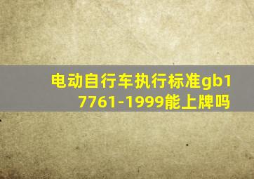 电动自行车执行标准gb17761-1999能上牌吗