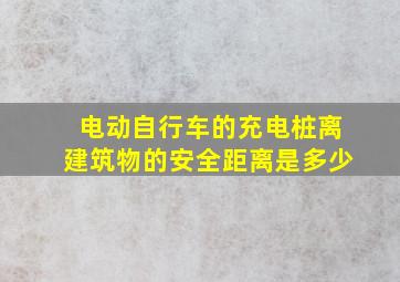 电动自行车的充电桩离建筑物的安全距离是多少