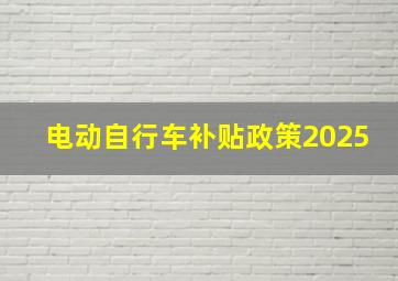 电动自行车补贴政策2025