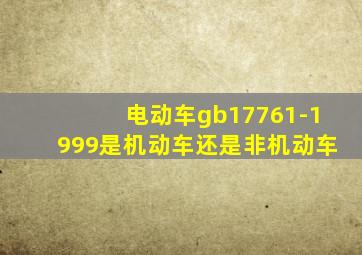 电动车gb17761-1999是机动车还是非机动车