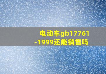 电动车gb17761-1999还能销售吗