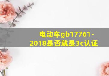 电动车gb17761-2018是否就是3c认证