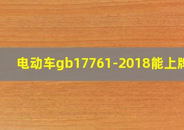 电动车gb17761-2018能上牌吗