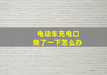 电动车充电口烧了一下怎么办