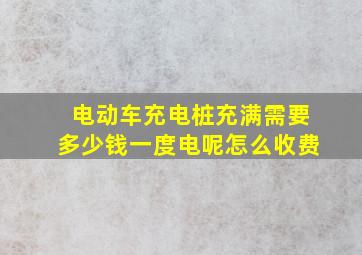 电动车充电桩充满需要多少钱一度电呢怎么收费