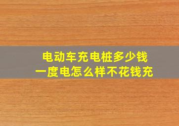 电动车充电桩多少钱一度电怎么样不花钱充