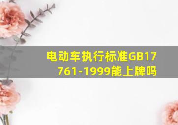 电动车执行标准GB17761-1999能上牌吗