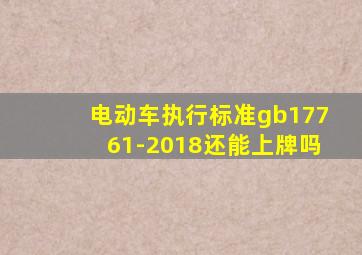 电动车执行标准gb17761-2018还能上牌吗