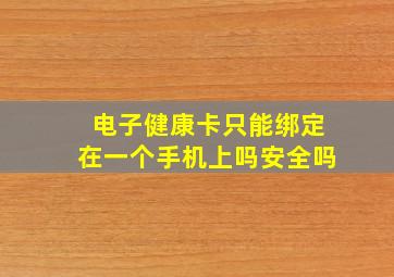 电子健康卡只能绑定在一个手机上吗安全吗