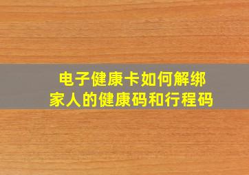 电子健康卡如何解绑家人的健康码和行程码