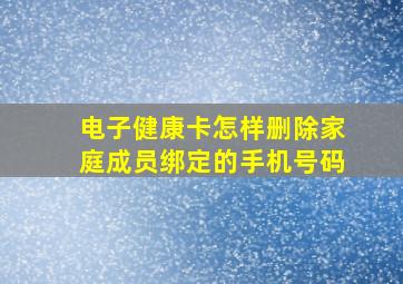 电子健康卡怎样删除家庭成员绑定的手机号码