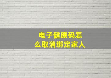 电子健康码怎么取消绑定家人