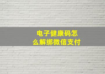 电子健康码怎么解绑微信支付