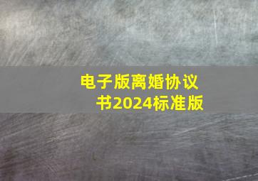 电子版离婚协议书2024标准版