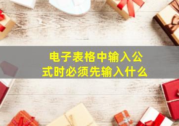 电子表格中输入公式时必须先输入什么