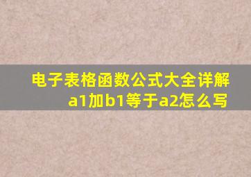 电子表格函数公式大全详解a1加b1等于a2怎么写