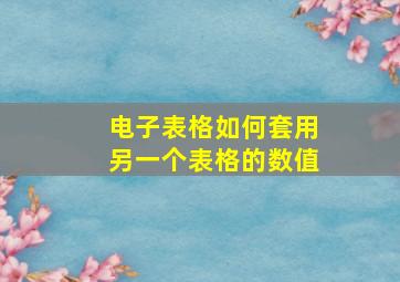 电子表格如何套用另一个表格的数值