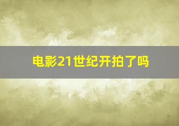 电影21世纪开拍了吗