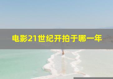 电影21世纪开拍于哪一年