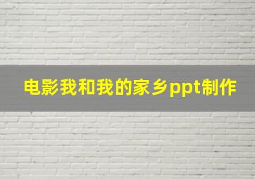 电影我和我的家乡ppt制作