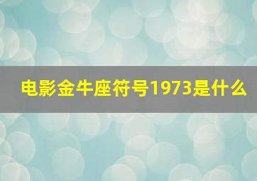 电影金牛座符号1973是什么