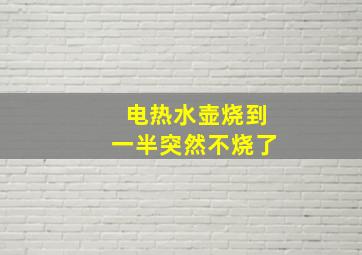 电热水壶烧到一半突然不烧了