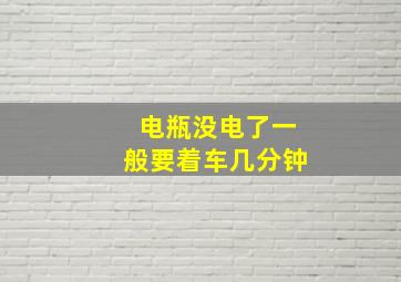 电瓶没电了一般要着车几分钟