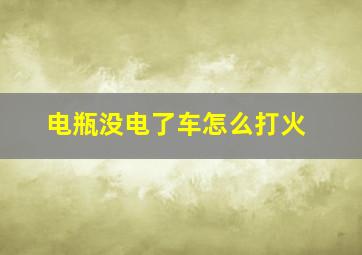 电瓶没电了车怎么打火