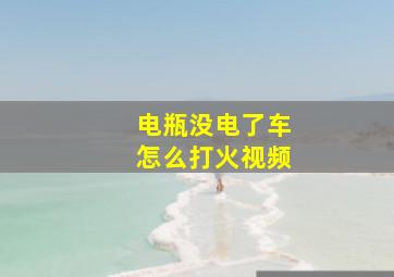 电瓶没电了车怎么打火视频