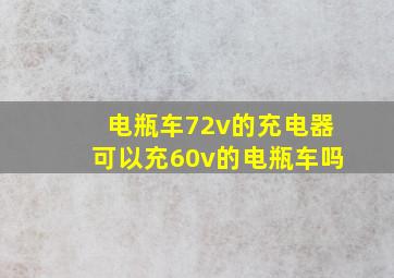 电瓶车72v的充电器可以充60v的电瓶车吗